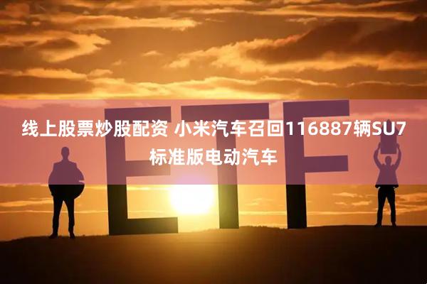 线上股票炒股配资 小米汽车召回116887辆SU7标准版电动汽车