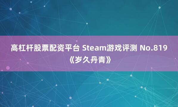高杠杆股票配资平台 Steam游戏评测 No.819《岁久丹青》