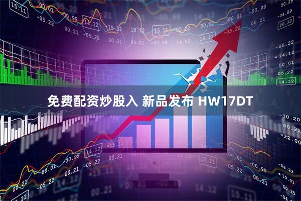 免费配资炒股入 新品发布 HW17DT