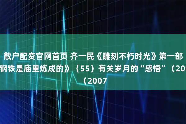 散户配资官网首页 齐一民《雕刻不朽时光》第一部《钢铁是庙里炼成的》（55）有关岁月的“感悟”（2007