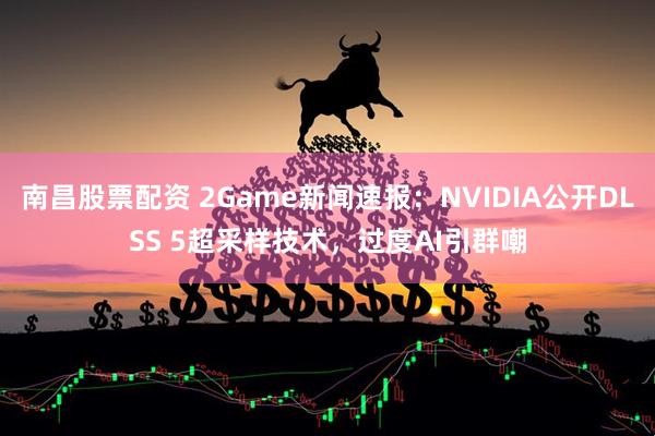 南昌股票配资 2Game新闻速报：NVIDIA公开DLSS 5超采样技术，过度AI引群嘲